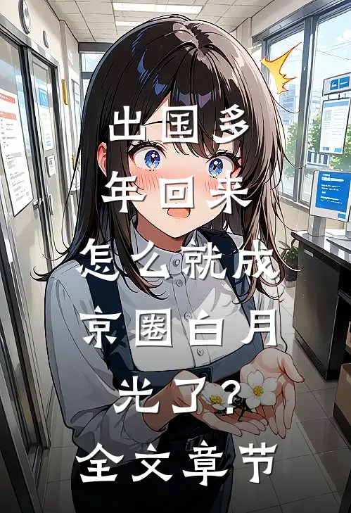 出国多年回来，怎么就成京圈白月光了？全文章节