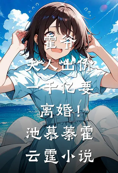 霍爷，夫人出价一千亿要离婚！池慕蓁霍云霆小说