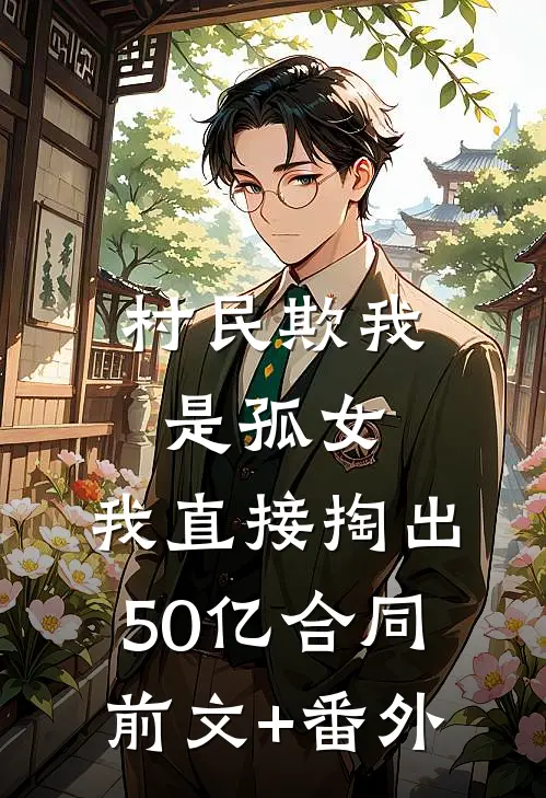 村民欺我是孤女，我直接掏出50亿合同前文+番外