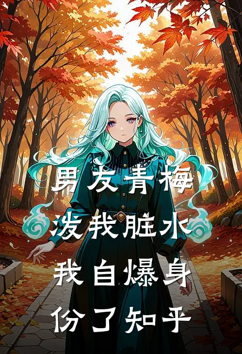 男友青梅泼我脏水，我自爆身份了知乎