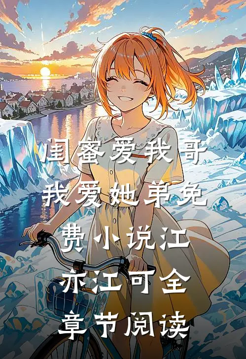 闺蜜爱我哥，我爱她弟免费小说江亦江可全章节阅读
