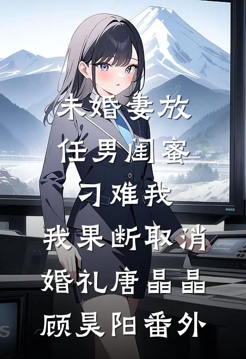 未婚妻放任男闺蜜刁难我，我果断取消婚礼唐晶晶顾昊阳番外