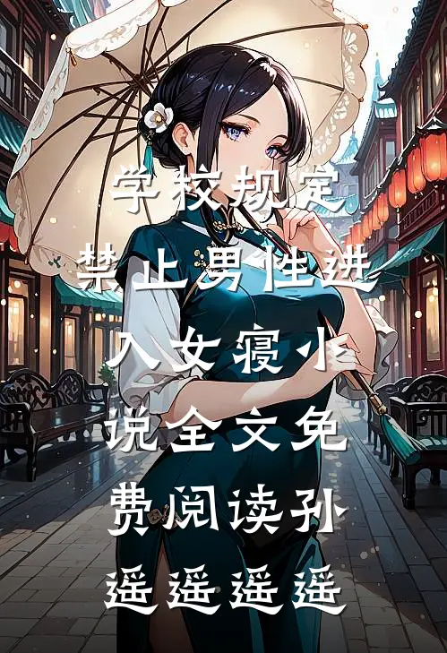 学校规定，禁止男性进入女寝小说全文免费阅读孙遥遥遥遥