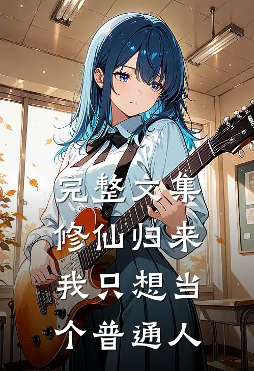 完整文集修仙归来，我只想当个普通人