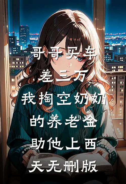 哥哥买车差三万，我掏空奶奶的养老金助他上西天无删版