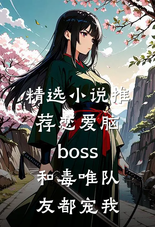 精选小说推荐恋爱脑boss和毒唯队友都宠我