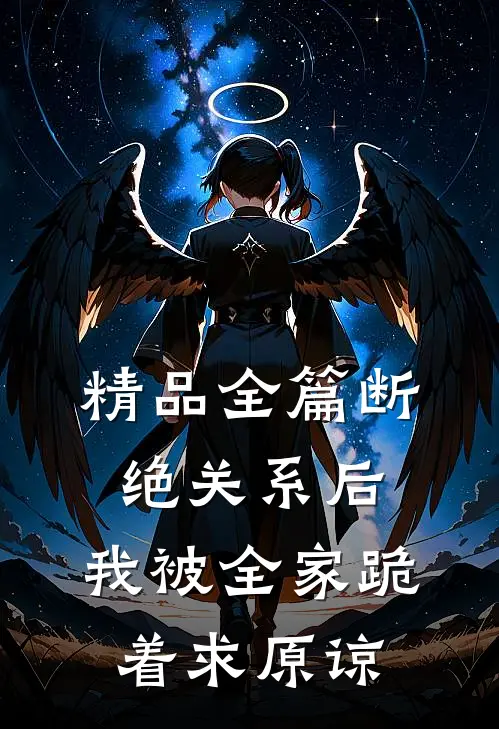 精品全篇断绝关系后，我被全家跪着求原谅