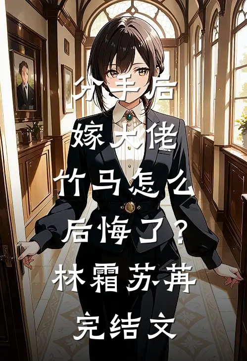 分手后嫁大佬，竹马怎么后悔了？林霜苏苒完结文