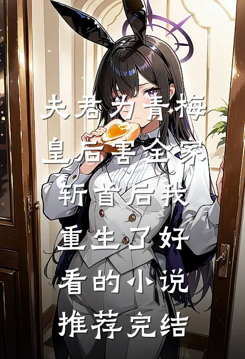 夫君为青梅皇后害全家斩首后我重生了好看的小说推荐完结