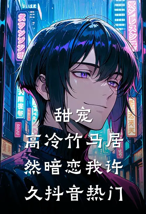 甜宠：高冷竹马居然暗恋我许久抖音热门