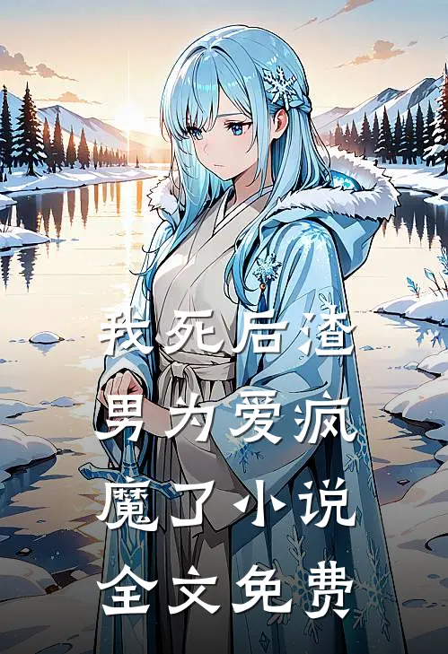我死后渣男为爱疯魔了小说全文免费