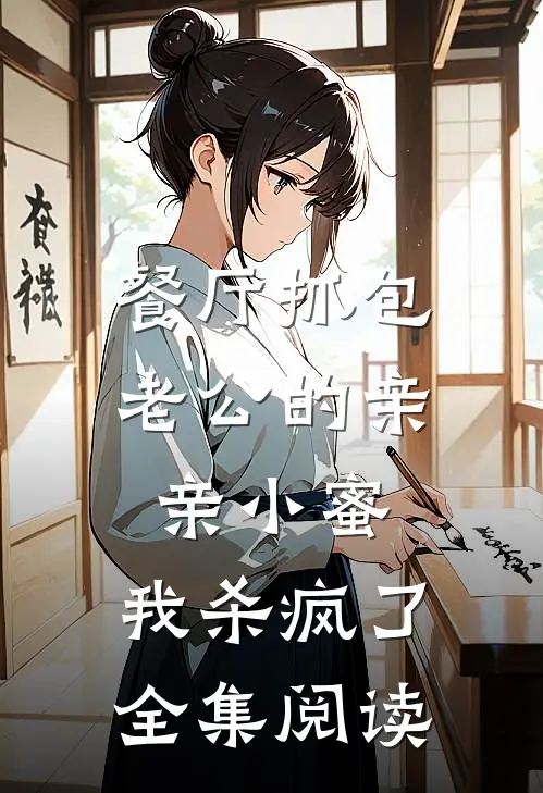 餐厅抓包老公的亲亲小蜜，我杀疯了全集阅读