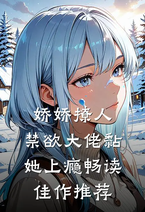 娇娇撩人，禁欲大佬黏她上瘾畅读佳作推荐