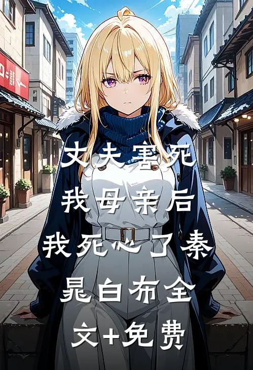 丈夫害死我母亲后，我死心了秦晁白布全文+免费