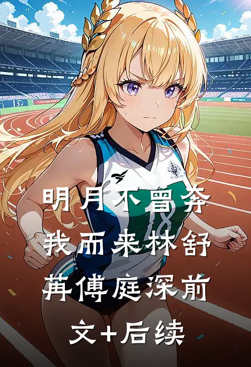明月不曾奔我而来林舒苒傅庭深前文+后续