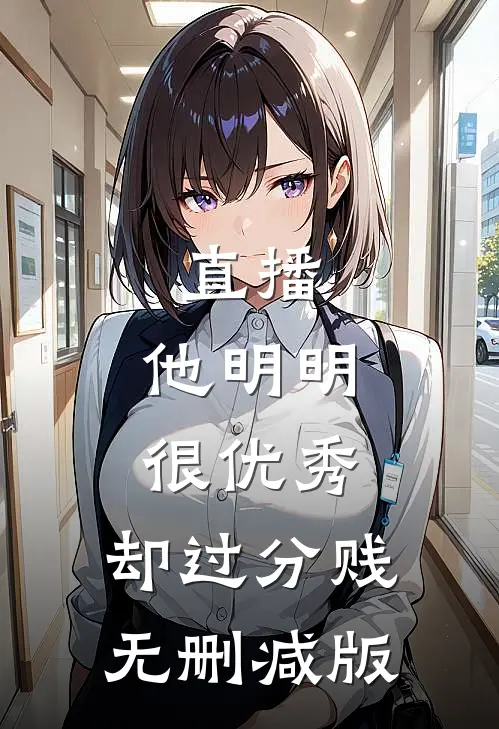 直播：他明明很优秀，却过分贱无删减版
