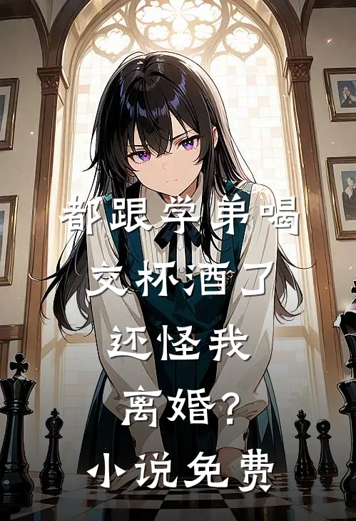 都跟学弟喝交杯酒了,还怪我离婚?免费