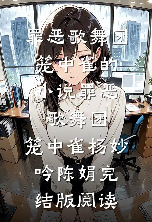 罪恶歌舞团：笼中雀的小说罪恶歌舞团：笼中雀杨妙吟陈娟完结版阅读
