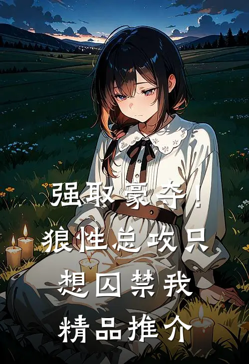 强取豪夺！狼性总攻只想囚禁我精品推介