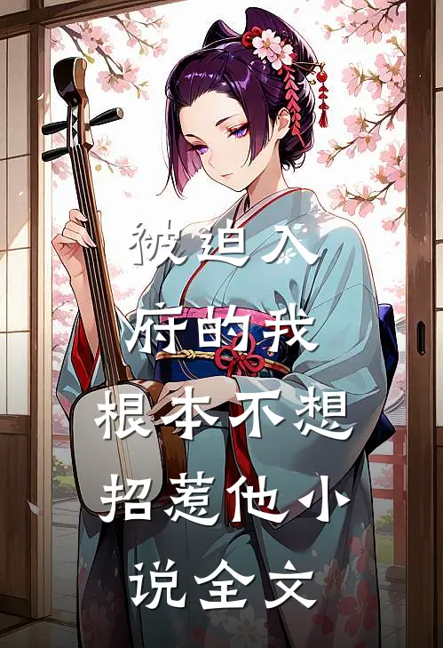 被迫入府的我，根本不想招惹他小说全文