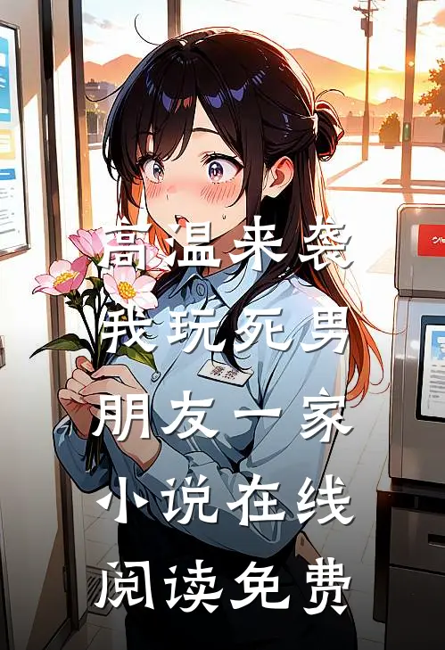 高温来袭，我玩死男朋友一家小说在线阅读免费