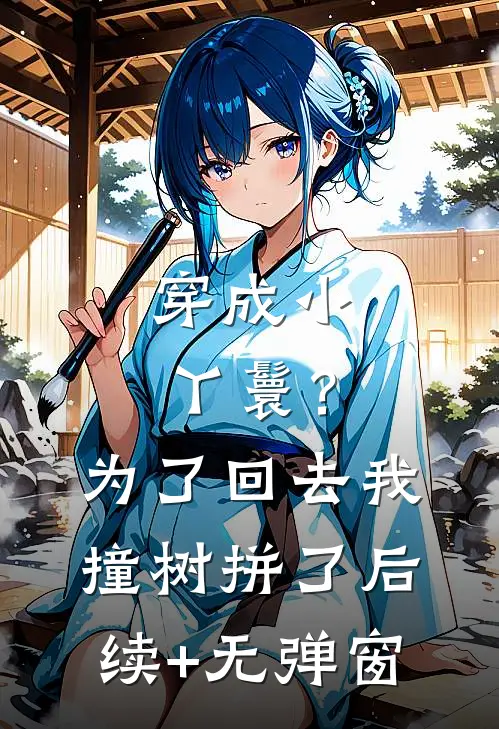 穿成小丫鬟？为了回去我撞树拼了后续+无弹窗