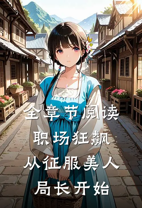 全章节阅读职场狂飙：从征服美人局长开始