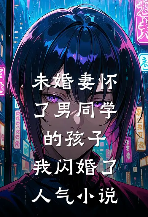 未婚妻怀了男同学的孩子，我闪婚了人气小说