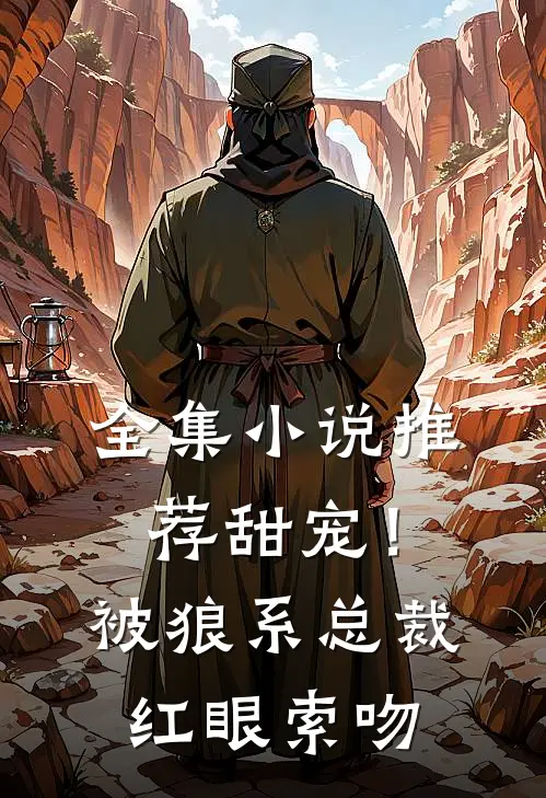 全集小说推荐甜宠！被狼系总裁红眼索吻