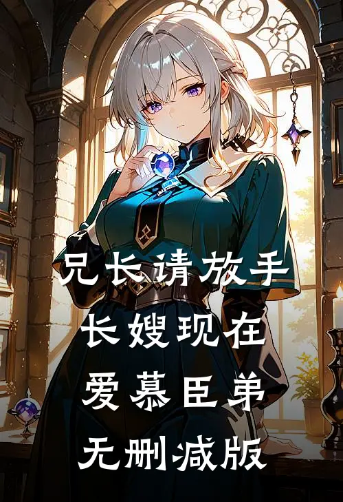 兄长请放手，长嫂现在爱慕臣弟无删减版