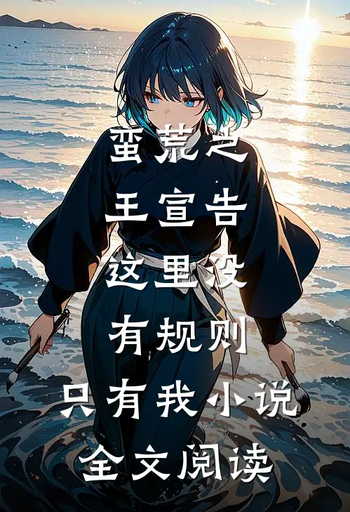 蛮荒之王宣告：这里没有规则，只有我小说全文阅读