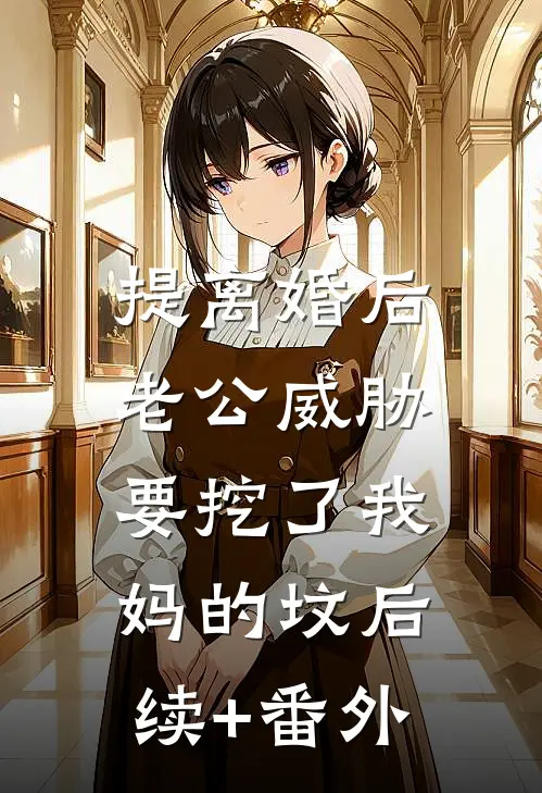 提离婚后，老公威胁要挖了我妈的坟后续+番外