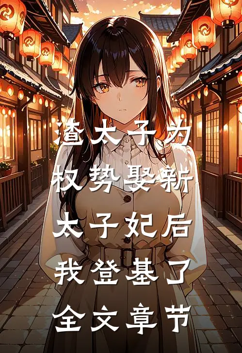 渣太子为权势娶新太子妃后，我登基了全文章节