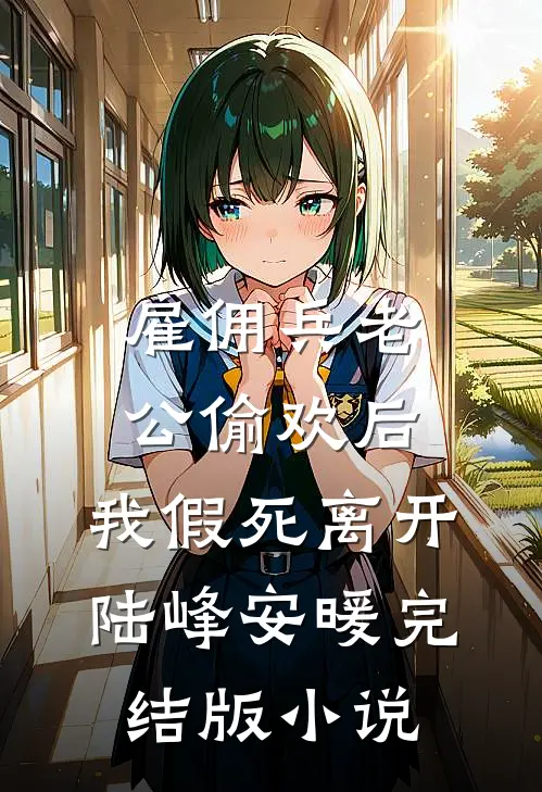 雇佣兵老公偷欢后，我假死离开陆峰安暖完结版小说