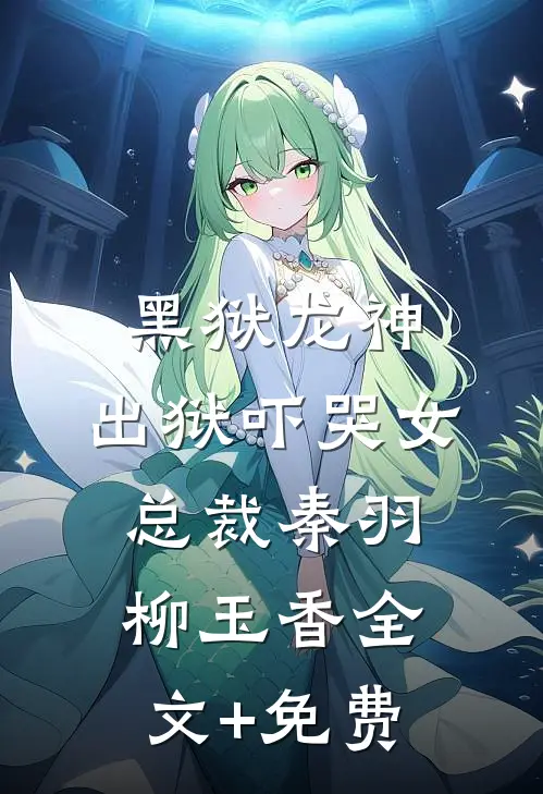 黑狱龙神，出狱吓哭女总裁秦羽柳玉香全文+免费