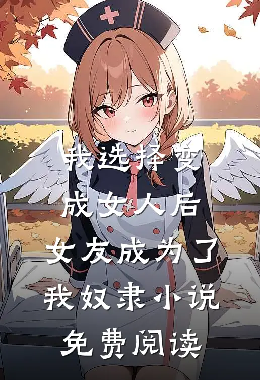 我选择变成女人后，女友成为了我奴隶小说免费阅读
