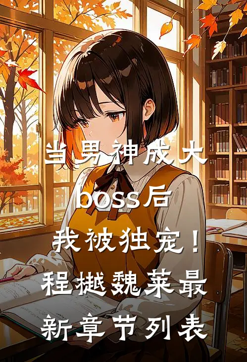 当男神成大boss后，我被独宠！程樾魏莱最新章节列表