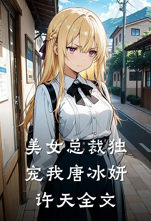 美女总裁独宠我唐冰妍许天全文