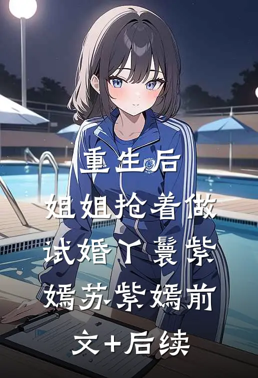 重生后，姐姐抢着做试婚丫鬟紫嫣苏紫嫣前文+后续