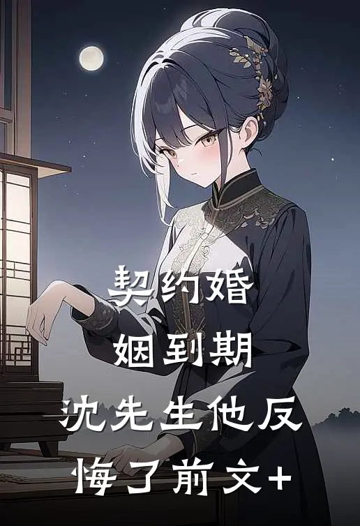 契约婚姻到期，沈先生他反悔了前文+
