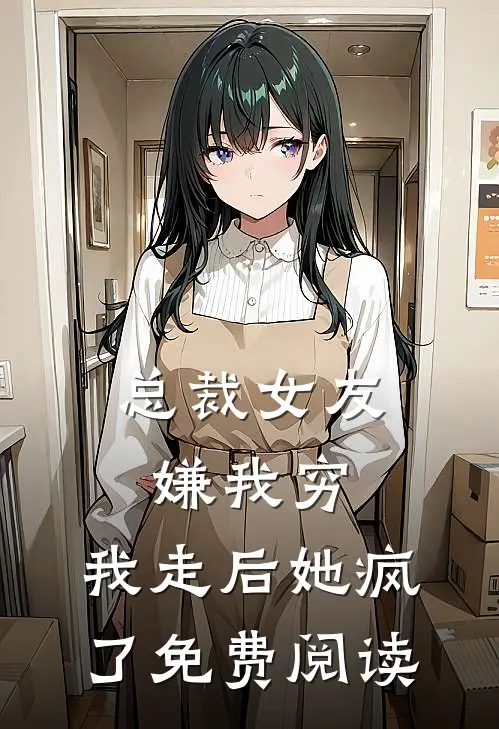 总裁女友嫌我穷，我走后她疯了免费阅读