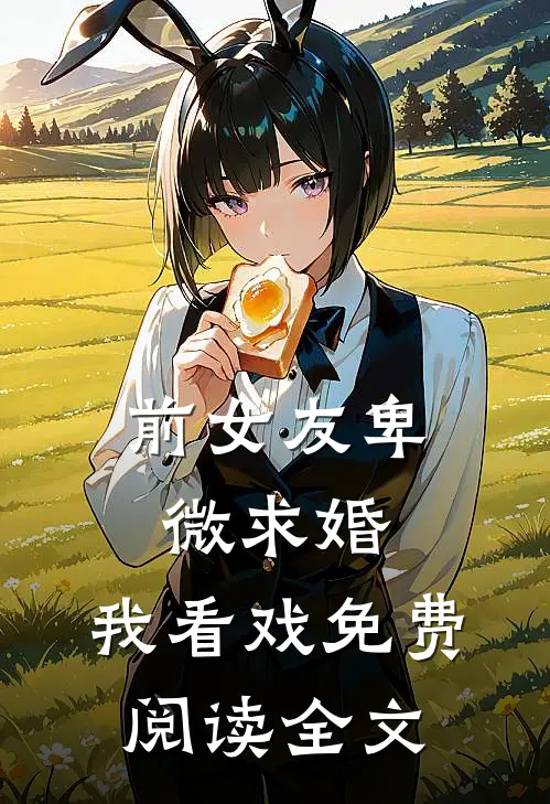 前女友卑微求婚，我看戏免费阅读全文