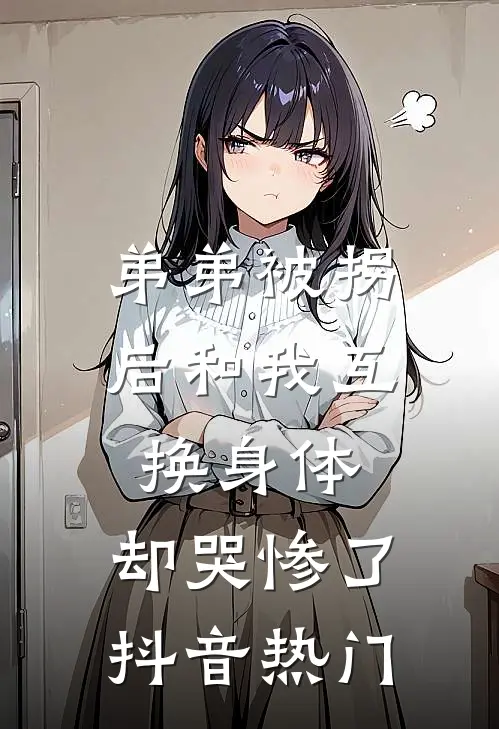 弟弟被拐后和我互换身体，却哭惨了抖音热门