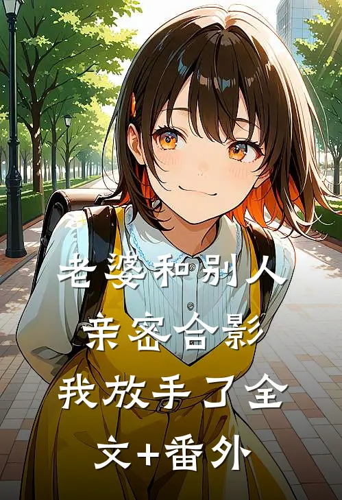 老婆和别人亲密合影，我放手了全文+番外