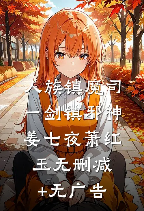 人族镇魔司，一剑镇邪神姜七夜萧红玉无删减+无广告