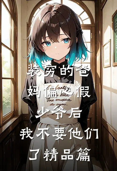 装穷的爸妈偏心假少爷后，我不要他们了精品篇