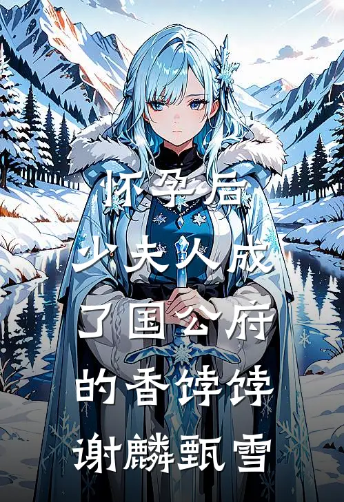 怀孕后，少夫人成了国公府的香饽饽谢麟甄雪