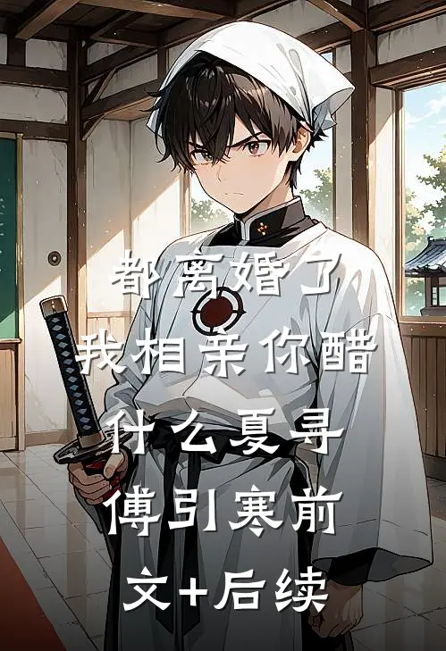 都离婚了，我相亲你醋什么夏寻傅引寒前文+后续