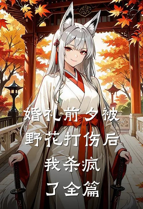 婚礼前夕被野花打伤后，我杀疯了全篇