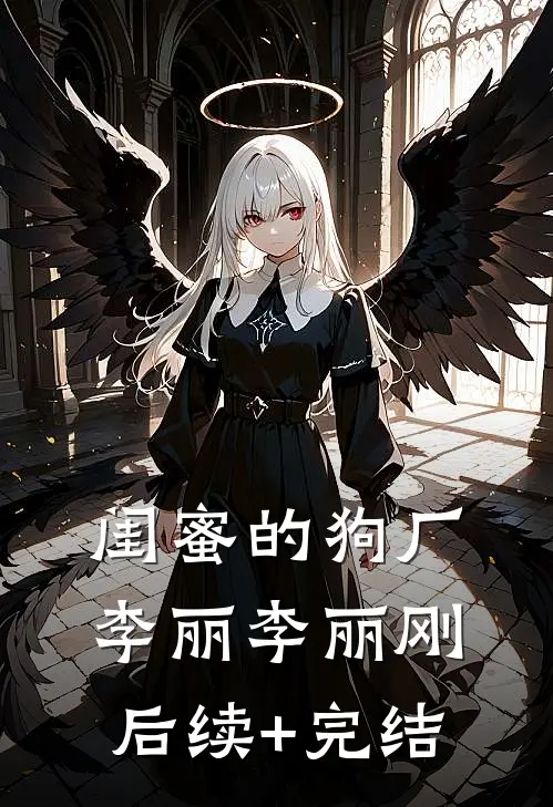 闺蜜的狗厂李丽李丽刚后续+完结